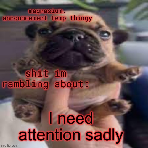 pug temp | I need attention sadly | image tagged in pug temp | made w/ Imgflip meme maker