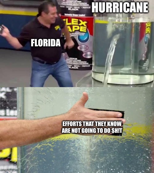 Flex Tape | HURRICANE EFFORTS THAT THEY KNOW ARE NOT GOING TO DO $H!T FLORIDA | image tagged in flex tape | made w/ Imgflip meme maker