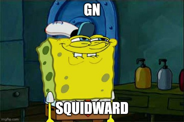 Don't You Squidward | GN; SQUIDWARD | image tagged in memes,don't you squidward | made w/ Imgflip meme maker