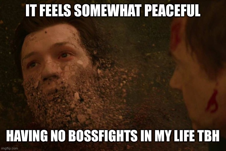 Spiderman getting Thanos snapped | IT FEELS SOMEWHAT PEACEFUL; HAVING NО BOSSFIGHTS IN MY LIFE TBH | image tagged in spiderman getting thanos snapped | made w/ Imgflip meme maker