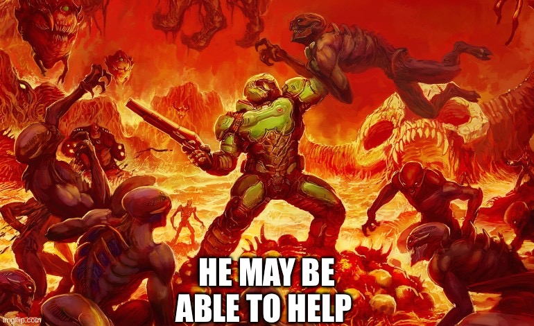 Doom Slayer killing demons | HE MAY BE ABLE TO HELP | image tagged in doom slayer killing demons | made w/ Imgflip meme maker