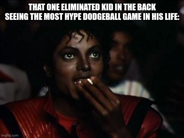 Michael Jackson Popcorn Meme | THAT ONE ELIMINATED KID IN THE BACK SEEING THE MOST HYPE DODGEBALL GAME IN HIS LIFE: | image tagged in memes,michael jackson popcorn | made w/ Imgflip meme maker