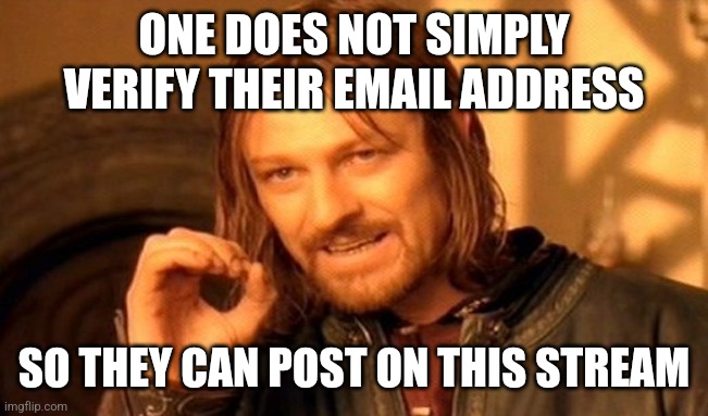 One Does Not Simply | ONE DOES NOT SIMPLY VERIFY THEIR EMAIL ADDRESS; SO THEY CAN POST ON THIS STREAM | image tagged in memes,one does not simply | made w/ Imgflip meme maker