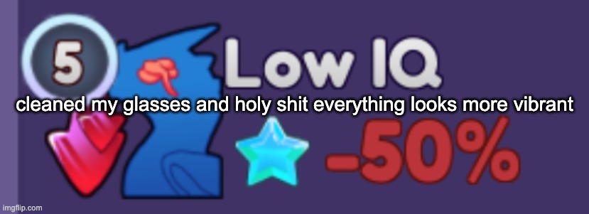 I CAN SEE CLEARLY HOLY SHIT | cleaned my glasses and holy shit everything looks more vibrant | image tagged in low iq da | made w/ Imgflip meme maker
