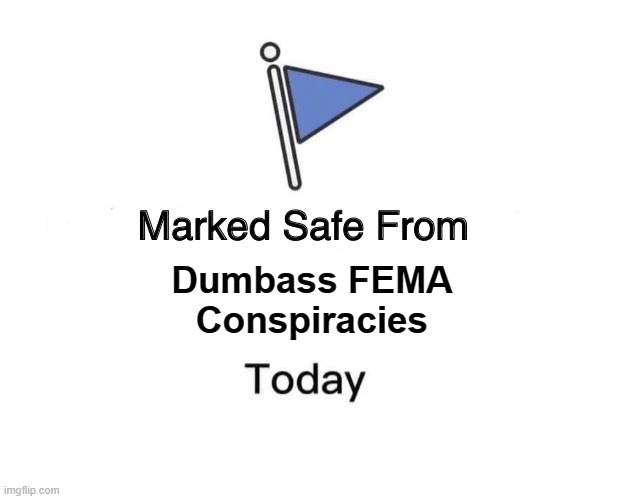 Safe from conspiracies | Dumbass FEMA
Conspiracies | image tagged in memes,marked safe from | made w/ Imgflip meme maker