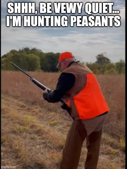 Elmer Fudd opens Peasant Season | SHHH, BE VEWY QUIET... I'M HUNTING PEASANTS | made w/ Imgflip meme maker