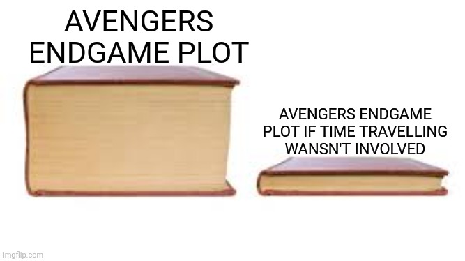 Big book small book | AVENGERS ENDGAME PLOT; AVENGERS ENDGAME PLOT IF TIME TRAVELLING WANSN'T INVOLVED | image tagged in big book small book | made w/ Imgflip meme maker
