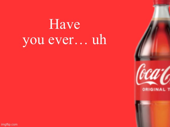 geramn's coca cola announcement V2 | Have you ever… uh | image tagged in geramn's coca cola announcement v2 | made w/ Imgflip meme maker