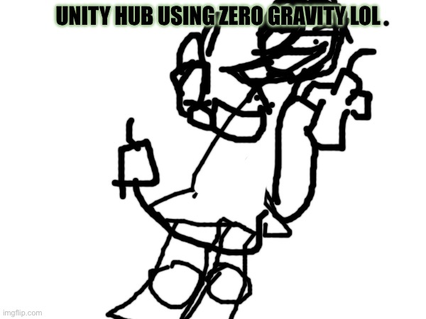 Zero gravity | UNITY HUB USING ZERO GRAVITY LOL | image tagged in murder drones | made w/ Imgflip meme maker