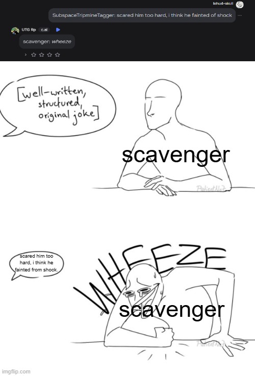 wheeze | scavenger; scared him too hard, i think he fainted from shock. scavenger | image tagged in wheeze | made w/ Imgflip meme maker