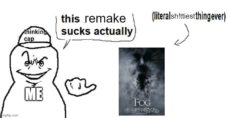 The Fog 2005 remake sucks actually | remake; sh!ttiest; ME | image tagged in this sucks actually,the fog,worst movie,meme,worst film,opinion | made w/ Imgflip meme maker