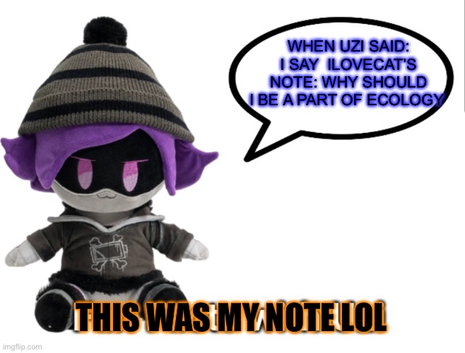 Fact moment LOL | WHEN UZI SAID: I SAY  ILOVECAT’S NOTE: WHY SHOULD I BE A PART OF ECOLOGY; THIS WAS MY NOTE LOL | image tagged in fun facts with uzi plush edition | made w/ Imgflip meme maker