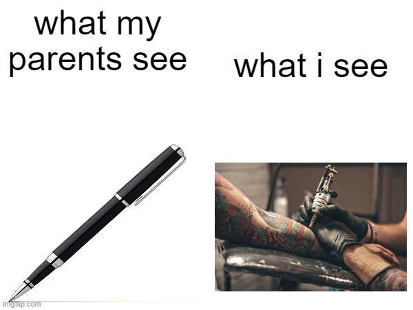 pen drawing = actual tattoo | what my parents see; what i see | image tagged in meme,idk what to put here | made w/ Imgflip meme maker