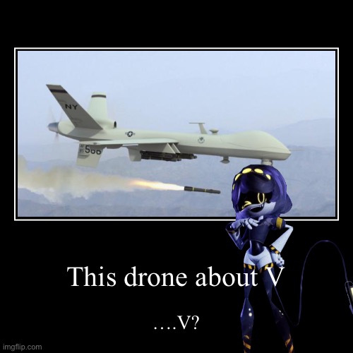 This drone about V | ….V? | image tagged in funny,demotivationals | made w/ Imgflip demotivational maker