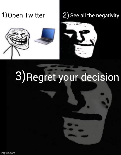 Depressed trollface | Open Twitter; See all the negativity; Regret your decision | image tagged in depressed trollface | made w/ Imgflip meme maker