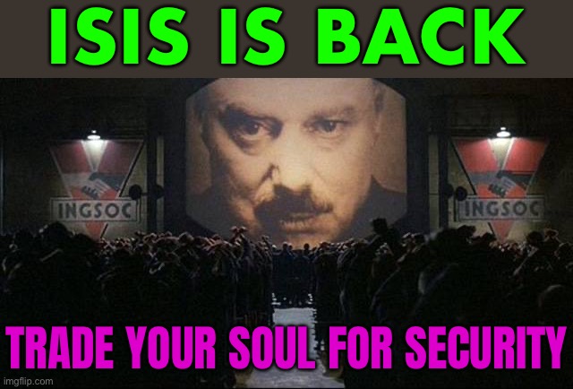 Trade Your Freedom To Feel Safer | ISIS IS BACK; TRADE YOUR SOUL FOR SECURITY | image tagged in big brother 1984,isis,breaking news,islamic terrorism,radical islam,evil government | made w/ Imgflip meme maker