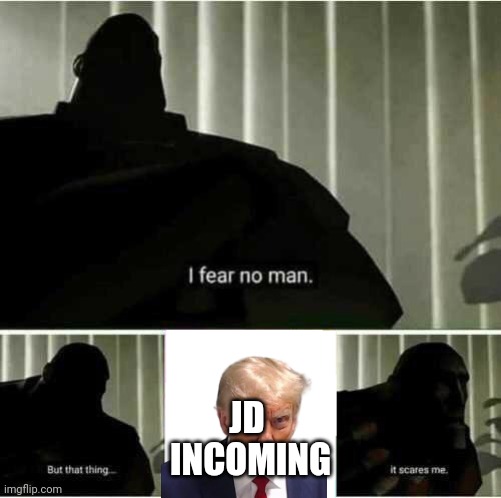 I fear no man | JD 
INCOMING | image tagged in i fear no man | made w/ Imgflip meme maker
