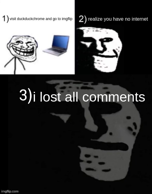 offline | visit duckduckchrome and go to imgflip; realize you have no internet; i lost all comments | image tagged in depressed trollface,offline,no internet,no more comments | made w/ Imgflip meme maker