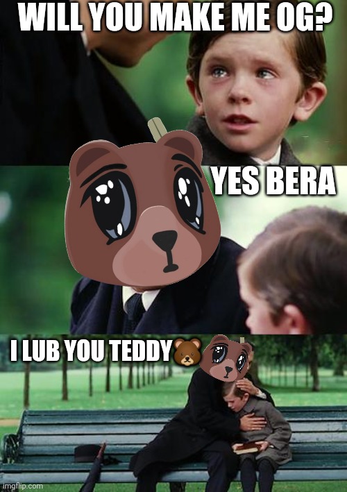 Finding Neverland | WILL YOU MAKE ME OG? YES BERA; I LUB YOU TEDDY🐻 | image tagged in memes,finding neverland | made w/ Imgflip meme maker