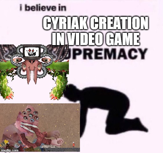 I belive in supermacy | CYRIAK CREATION IN VIDEO GAME | image tagged in i belive in supermacy | made w/ Imgflip meme maker