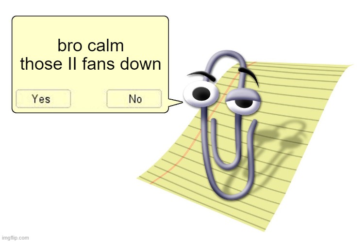 Clippy | bro calm those II fans down | image tagged in clippy | made w/ Imgflip meme maker