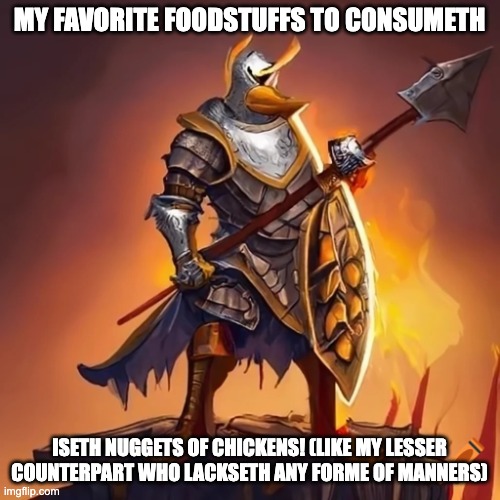 Sir Anati | MY FAVORITE FOODSTUFFS TO CONSUMETH ISETH NUGGETS OF CHICKENS! (LIKE MY LESSER COUNTERPART WHO LACKSETH ANY FORME OF MANNERS) | image tagged in sir anati | made w/ Imgflip meme maker