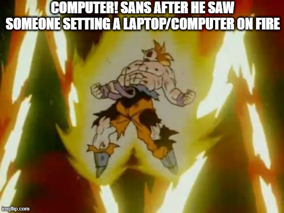 DON'T | COMPUTER! SANS AFTER HE SAW SOMEONE SETTING A LAPTOP/COMPUTER ON FIRE | image tagged in goku ssj,computer sans,reboottale,fanlore or au | made w/ Imgflip meme maker