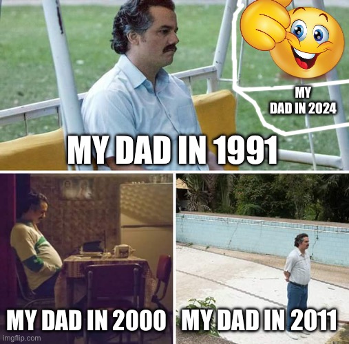 Sad Pablo Escobar Meme | MY DAD IN 2024; MY DAD IN 1991; MY DAD IN 2000; MY DAD IN 2011 | image tagged in memes,sad pablo escobar | made w/ Imgflip meme maker