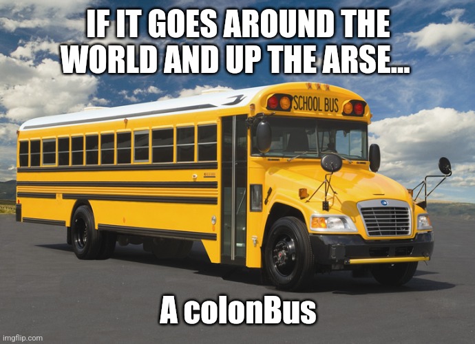 IF IT GOES AROUND THE WORLD AND UP THE ARSE... A colonBus | image tagged in schoolbus1 | made w/ Imgflip meme maker