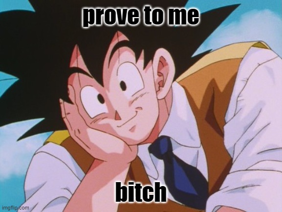 Condescending Goku Meme | prove to me bitch | image tagged in memes,condescending goku | made w/ Imgflip meme maker