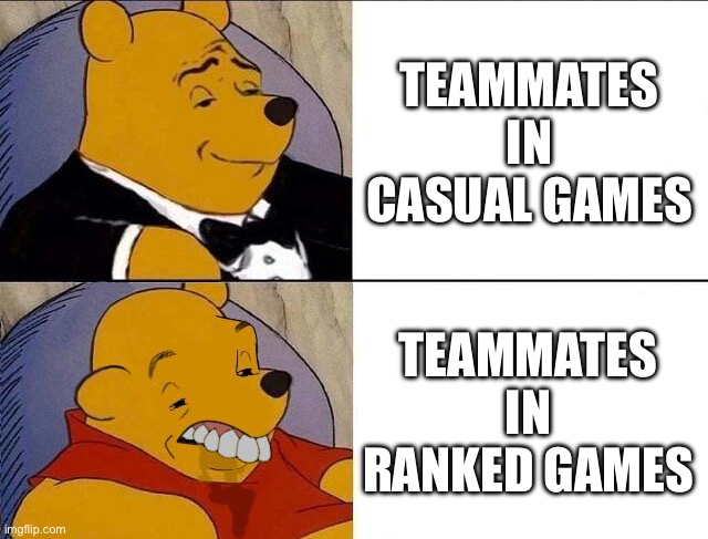 Tuxedo Winnie the Pooh grossed reverse | TEAMMATES IN CASUAL GAMES; TEAMMATES IN RANKED GAMES | image tagged in tuxedo winnie the pooh grossed reverse | made w/ Imgflip meme maker