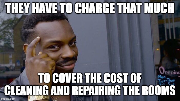 Roll Safe Think About It Meme | THEY HAVE TO CHARGE THAT MUCH TO COVER THE COST OF CLEANING AND REPAIRING THE ROOMS | image tagged in memes,roll safe think about it | made w/ Imgflip meme maker