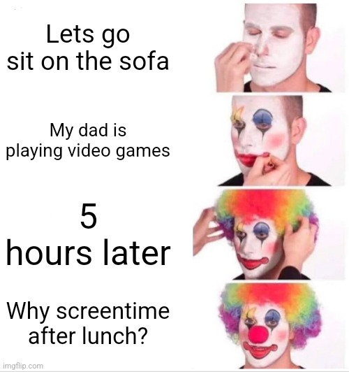 Were having pancakes tho | Lets go sit on the sofa; My dad is playing video games; 5 hours later; Why screentime after lunch? | image tagged in memes,clown applying makeup | made w/ Imgflip meme maker