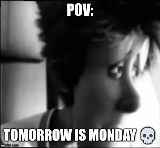 Tomorrow is Monday | POV:; TOMORROW IS MONDAY 💀 | image tagged in funny | made w/ Imgflip meme maker