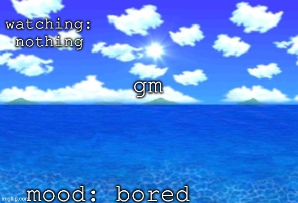 idk | watching: nothing; gm; mood: bored | image tagged in sm64 bob skybox | made w/ Imgflip meme maker