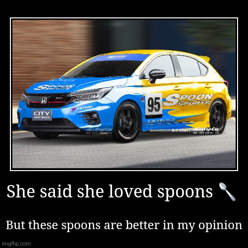 She said she loved spoons ? | But these spoons are better in my opinion | image tagged in funny,demotivationals | made w/ Imgflip demotivational maker