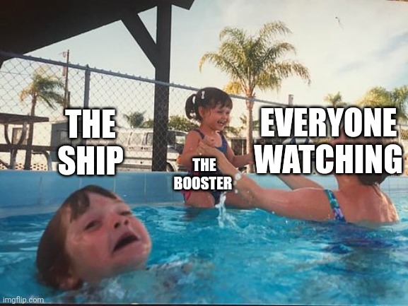 Space x launch | THE SHIP; EVERYONE WATCHING; THE BOOSTER | image tagged in drowning kid in the pool | made w/ Imgflip meme maker