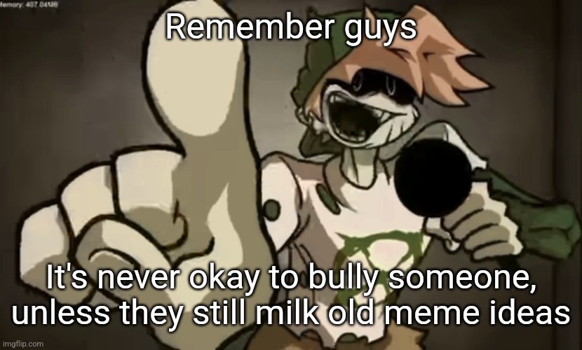 Spooky Billy | Remember guys; It's never okay to bully someone, unless they still milk old meme ideas | image tagged in spooky billy | made w/ Imgflip meme maker