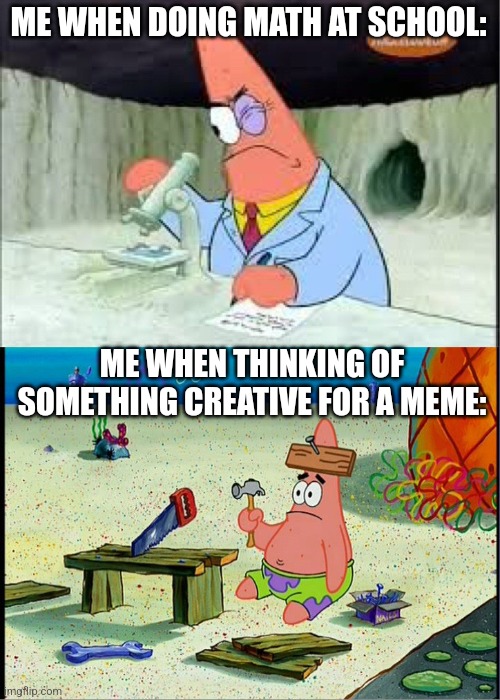 i tried to think of creative title lol | ME WHEN DOING MATH AT SCHOOL:; ME WHEN THINKING OF SOMETHING CREATIVE FOR A MEME: | image tagged in patrick smart dumb | made w/ Imgflip meme maker