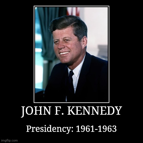 John F. Kennedy | JOHN F. KENNEDY | Presidency: 1961-1963 | image tagged in demotivationals,president of the united states,john f kennedy | made w/ Imgflip demotivational maker