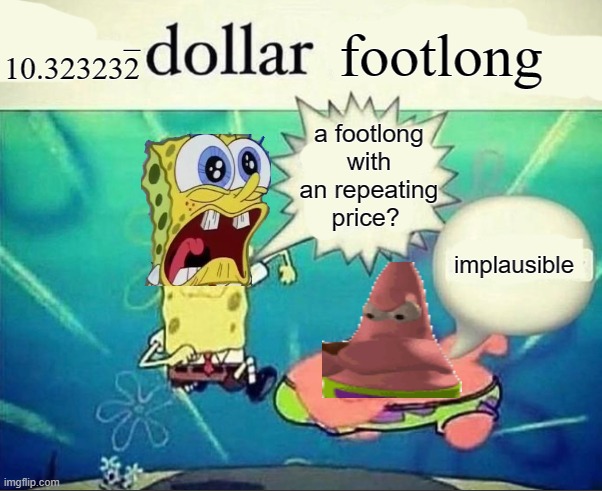 10.323232.. Dollar footlong | _
10.323232; footlong; a footlong with an repeating price? implausible | image tagged in 5 dollar foot long | made w/ Imgflip meme maker