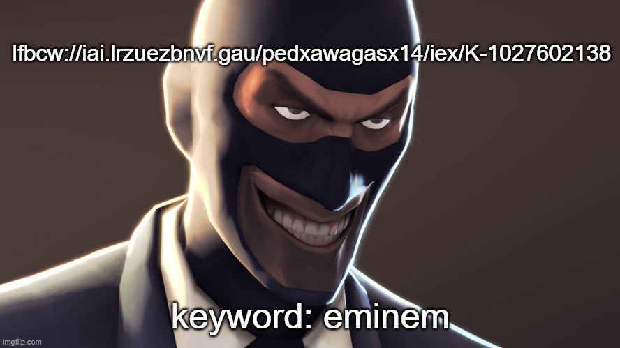 decode it in vigenere cipher | lfbcw://iai.lrzuezbnvf.gau/pedxawagasx14/iex/K-1027602138; keyword: eminem | image tagged in tf2 spy face | made w/ Imgflip meme maker