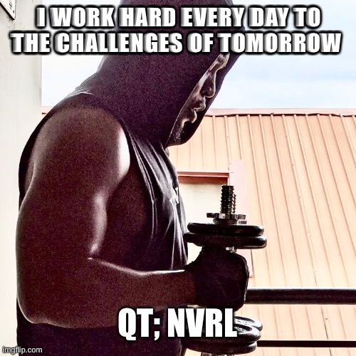 Motivation | I WORK HARD EVERY DAY TO THE CHALLENGES OF TOMORROW; QT; NVRL | image tagged in memes,gifs,funny,gym | made w/ Imgflip meme maker