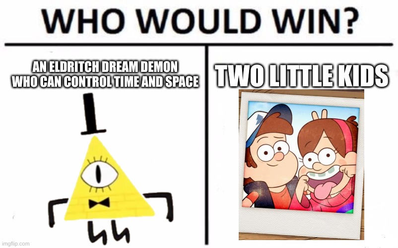 Gravity falls meme | AN ELDRITCH DREAM DEMON WHO CAN CONTROL TIME AND SPACE; TWO LITTLE KIDS | image tagged in memes,who would win | made w/ Imgflip meme maker