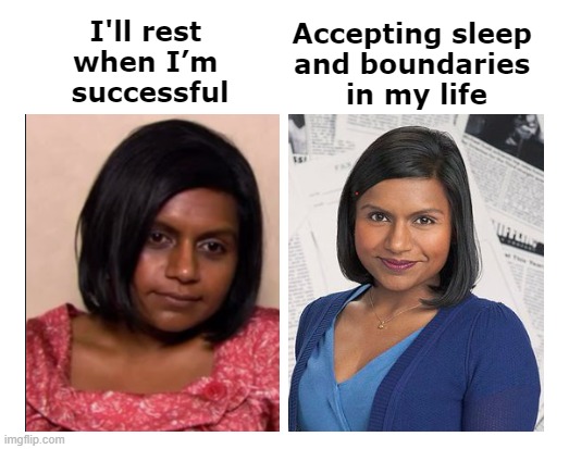 Kelly Kapoor Before and After | Accepting sleep 
and boundaries 
in my life; I'll rest 
when I’m 
successful | image tagged in kelly before and after | made w/ Imgflip meme maker