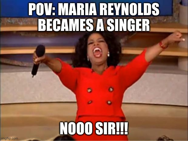 hamilton meme #4 | POV: MARIA REYNOLDS BECAMES A SINGER; NOOO SIR!!! | image tagged in memes,oprah you get a | made w/ Imgflip meme maker