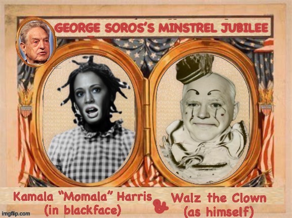 George Soros’s Minstrel Jubilee | GEORGE SOROS’S MINSTREL JUBILEE | image tagged in kamala harris,tim walz,george soros,blackface,clown | made w/ Imgflip meme maker