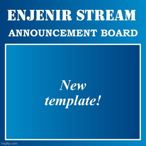 -- Enjenir-stream Announcement Board -- | New template! | image tagged in -- enjenir-stream announcement board -- | made w/ Imgflip meme maker