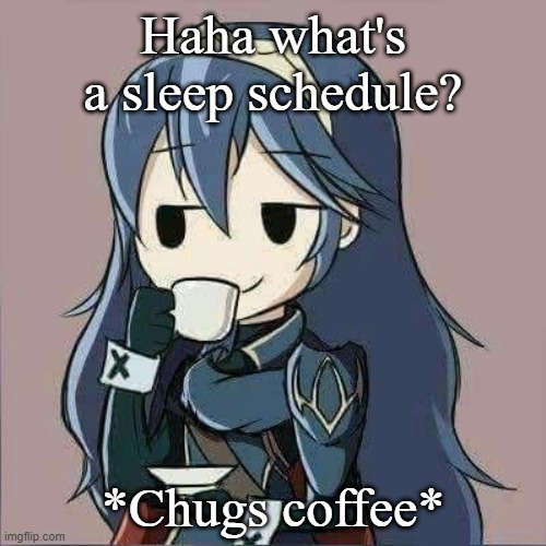 Haha what's a sleep schedule? *Chugs coffee* | made w/ Imgflip meme maker
