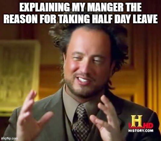 Ancient Aliens Meme | EXPLAINING MY MANGER THE REASON FOR TAKING HALF DAY LEAVE | image tagged in memes,ancient aliens | made w/ Imgflip meme maker